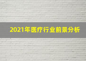 2021年医疗行业前景分析