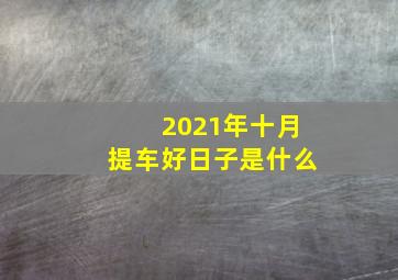 2021年十月提车好日子是什么