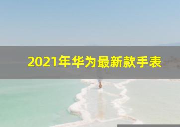 2021年华为最新款手表