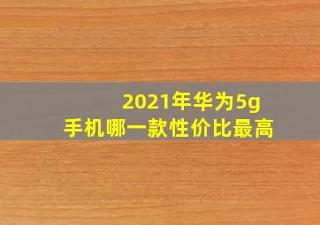 2021年华为5g手机哪一款性价比最高