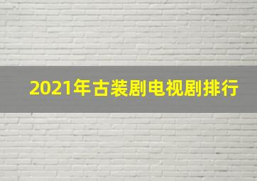 2021年古装剧电视剧排行