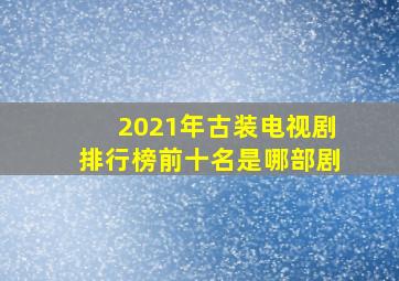 2021年古装电视剧排行榜前十名是哪部剧