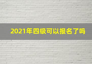 2021年四级可以报名了吗