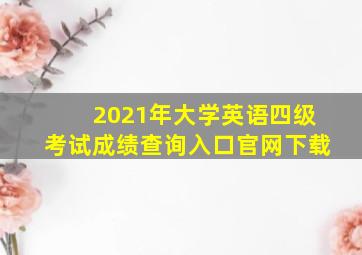 2021年大学英语四级考试成绩查询入口官网下载