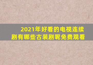 2021年好看的电视连续剧有哪些古装剧呢免费观看