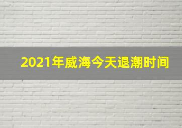 2021年威海今天退潮时间