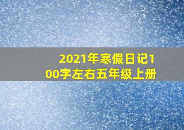 2021年寒假日记100字左右五年级上册