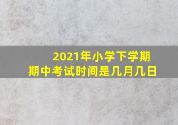 2021年小学下学期期中考试时间是几月几日