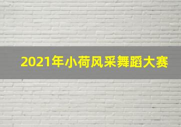 2021年小荷风采舞蹈大赛