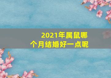 2021年属鼠哪个月结婚好一点呢