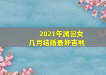 2021年属鼠女几月结婚最好吉利