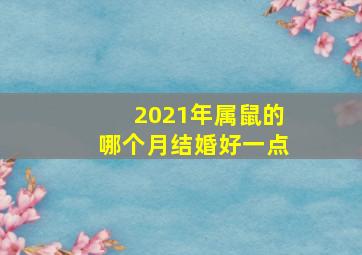 2021年属鼠的哪个月结婚好一点