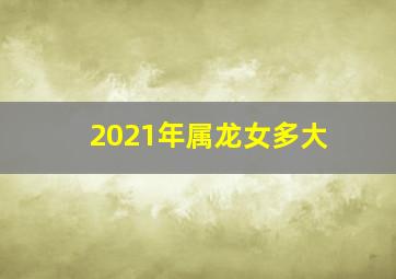 2021年属龙女多大