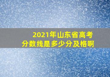 2021年山东省高考分数线是多少分及格啊