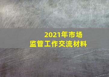 2021年市场监管工作交流材料