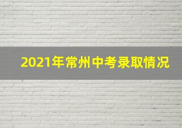 2021年常州中考录取情况