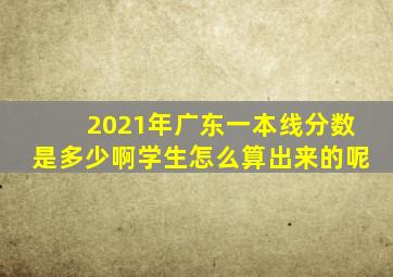 2021年广东一本线分数是多少啊学生怎么算出来的呢