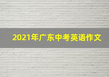 2021年广东中考英语作文