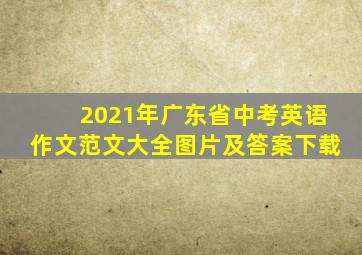 2021年广东省中考英语作文范文大全图片及答案下载