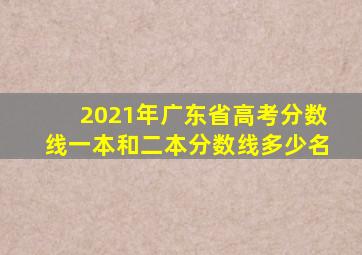 2021年广东省高考分数线一本和二本分数线多少名