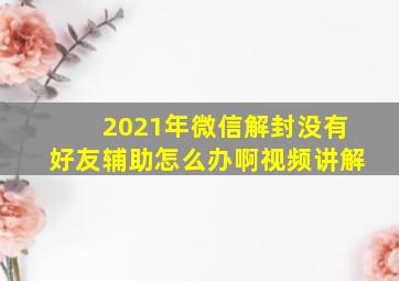 2021年微信解封没有好友辅助怎么办啊视频讲解