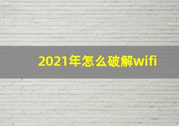 2021年怎么破解wifi