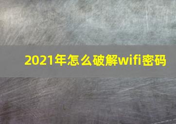 2021年怎么破解wifi密码