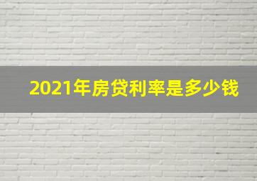 2021年房贷利率是多少钱