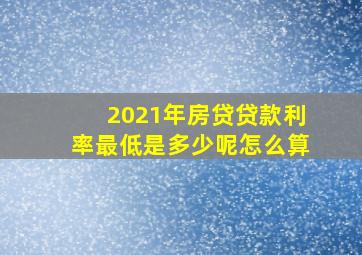 2021年房贷贷款利率最低是多少呢怎么算