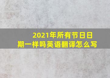 2021年所有节日日期一样吗英语翻译怎么写