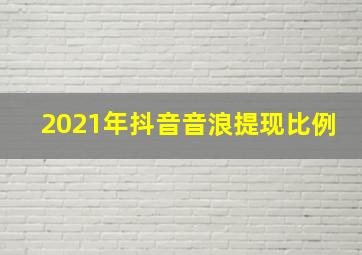 2021年抖音音浪提现比例