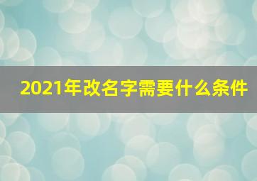 2021年改名字需要什么条件