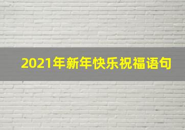 2021年新年快乐祝福语句