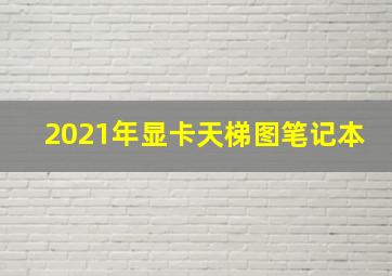 2021年显卡天梯图笔记本