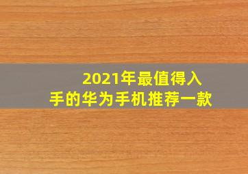 2021年最值得入手的华为手机推荐一款