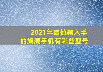 2021年最值得入手的旗舰手机有哪些型号