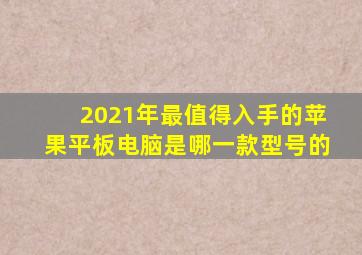 2021年最值得入手的苹果平板电脑是哪一款型号的