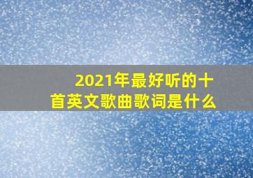 2021年最好听的十首英文歌曲歌词是什么