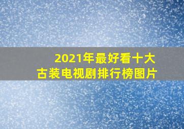 2021年最好看十大古装电视剧排行榜图片