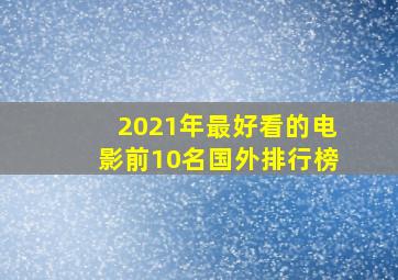 2021年最好看的电影前10名国外排行榜