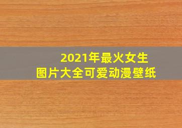 2021年最火女生图片大全可爱动漫壁纸