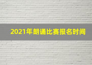 2021年朗诵比赛报名时间