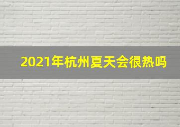 2021年杭州夏天会很热吗