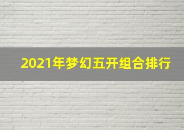 2021年梦幻五开组合排行