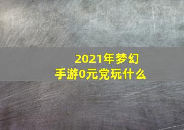 2021年梦幻手游0元党玩什么