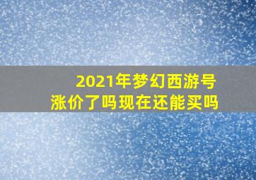 2021年梦幻西游号涨价了吗现在还能买吗