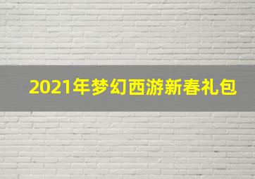 2021年梦幻西游新春礼包