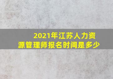 2021年江苏人力资源管理师报名时间是多少