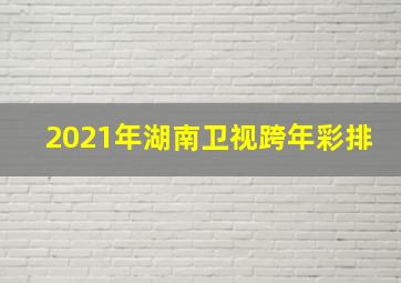 2021年湖南卫视跨年彩排