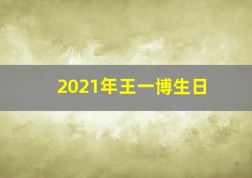 2021年王一博生日